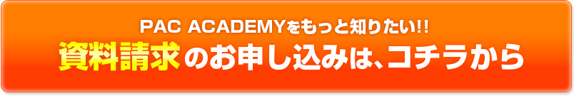 PAC ACADEMYをもっと知りたい!!資料請求のお申込みは、こちらから